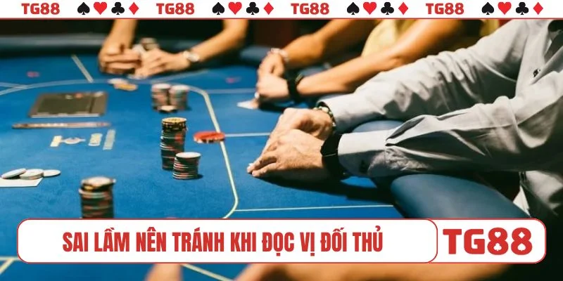 Sai lầm nên tránh khi đọc vị đối thủ